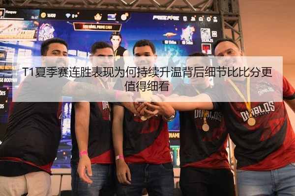 T1夏季赛连胜表现为何持续升温背后细节比比分更值得细看