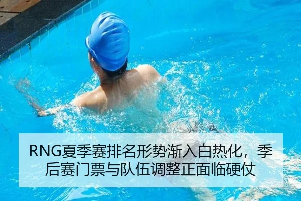 RNG夏季赛排名形势渐入白热化，季后赛门票与队伍调整正面临硬仗